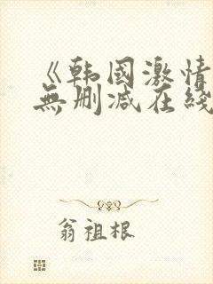 《韩国激情合集无删减在线