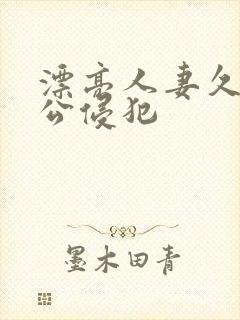 漂亮人妻久久被公侵犯