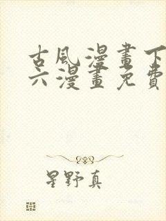 古风漫画下拉式六漫画免费的漫画