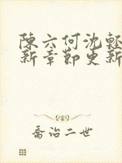 陈六何沈轻舞最新章节更新时间