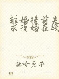 离婚后前夫哭着求复婚在线