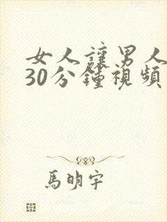 女人让男人狂捅30分钟视频