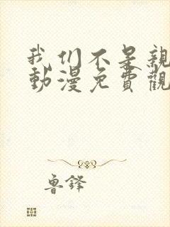 我们不是亲兄妹动漫免费观看第一季