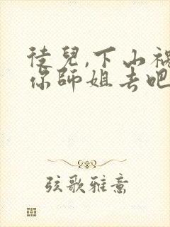 徒儿,下山祸害你师姐去吧完结版