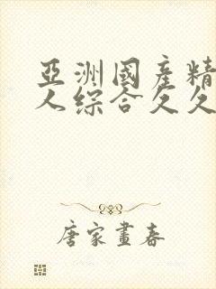 亚洲国产精品成人综合久久