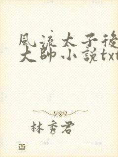 风流太子后宫萧大帅小说txt