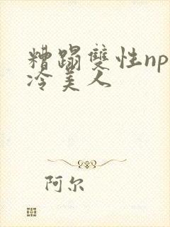 糟蹋双性np清冷美人