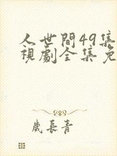 人世间49集电视剧全集免费观看西瓜