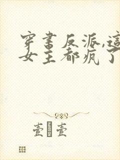 穿书反派,这届女主都疯了小说