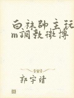 白袜帅主玩奴sm调教微博