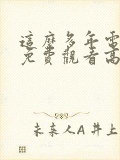 这么多年电视剧免费观看高清