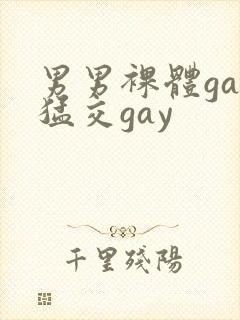 男男裸体gay猛交gay