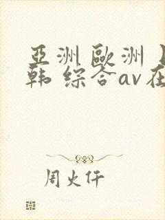 亚洲 欧洲 日韩 综合av在线