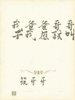 我爸爸哥哥的儿子我应该叫什么