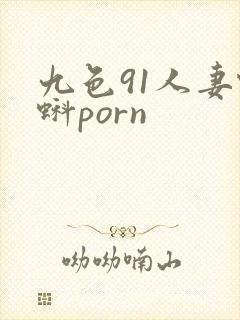 九色91人妻蝌蚪porn