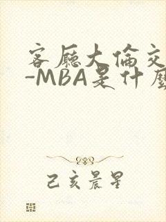 客厅大伦交侩H-MBA是什么