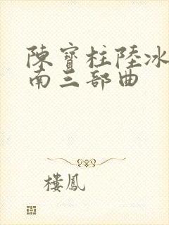 陈宝柱陆冰嫣江南三部曲
