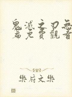 鬼灭之刃无限城篇免费观看完整