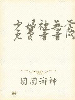 少妇被无套内谢免费看看网站