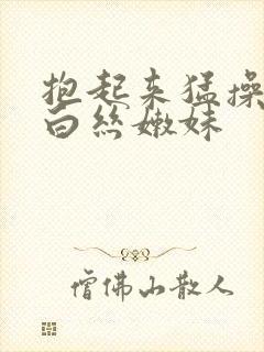 抱起来猛操极品白丝嫩妹