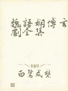 魏语娴傅玄屹短剧全集