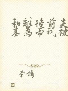 和离后前夫君登基为帝我被迫和离正版