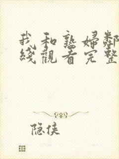 我和熟妇邻居在线观看完整版