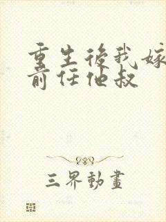 重生后我嫁给了前任他叔