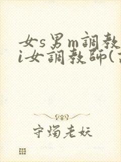 女s男m调教4i女调教师(高h)小说
