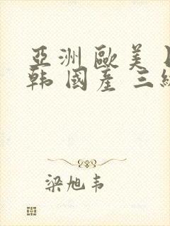 亚洲 欧美 日韩 国产 三级 中文字幕