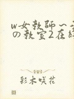w女教师~淫辱の教室2在线观看