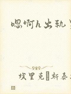 嗯啊h出轨男主