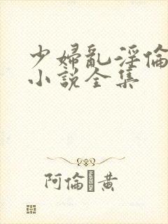 少妇乱淫伦长篇小说全集