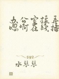 办公室揉弄高潮嗯啊在线播放封面