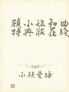 顾小姐和曲小姐特典版在线观看