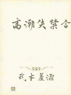 高潮失禁合集