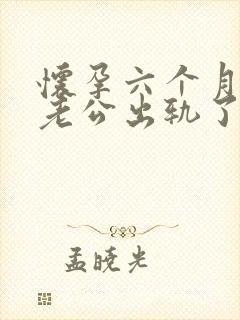怀孕六个月发现老公出轨了我该怎么办