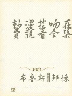 动漫花吻在上免费观看全集
