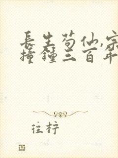 长生苟仙,宗门撞钟三百年最新章节免费