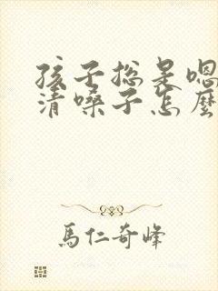 孩子总是嗯嗯的清嗓子怎么回事