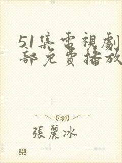 51集电视剧全部免费播放在线观看