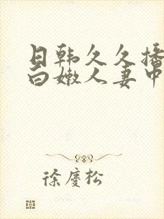 日韩久久播放,白嫩人妻中文字幕封面