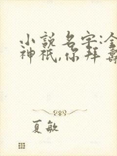小说名字:全民神祇,你拜寿星,我拜阎王