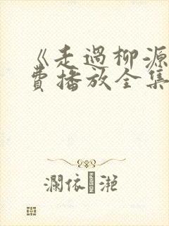 《走过柳源》免费播放全集封面