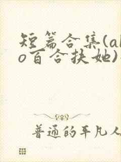 短篇合集(abo百合扶她)小说在线阅读