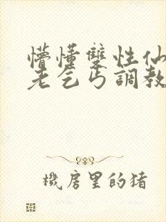 懵懂双性仙君被老乞丐调教小说