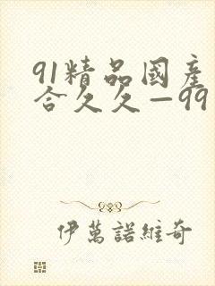 91精品国产综合久久—99
