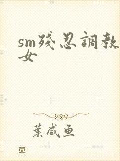 sm残忍调教虐女