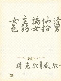 女主谪仙清冷绝色的女扮男装