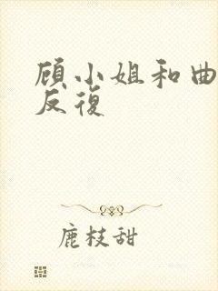 顾小姐和曲小姐反复